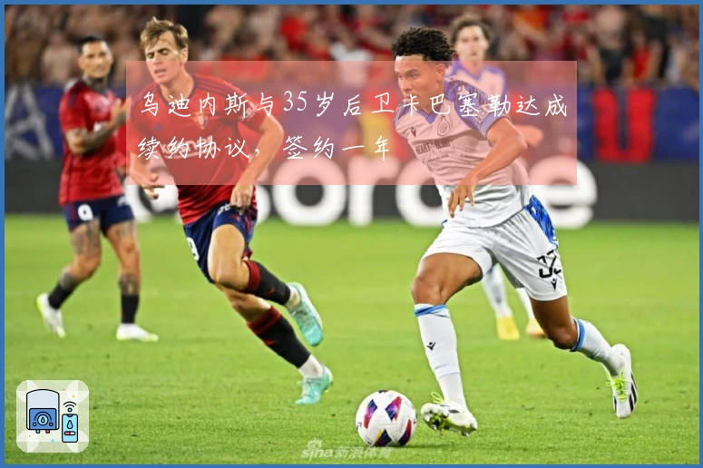 乌迪内斯与35岁后卫卡巴塞勒达成续约协议，签约一年